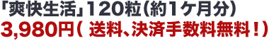 「爽快生活」120粒(約1か月分) 3,980円(税込) 送料、決済手数料無料!