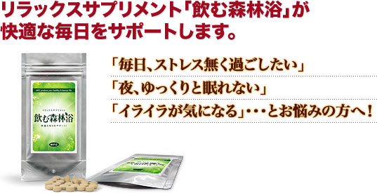 「毎日、ストレス無く過ごしたい」「夜、ゆっくりと眠れない」「イライラが気になる」…とお悩みの方へ！リラックスサプリメント「飲む森林浴」が快適な毎日をサポートします。