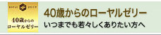 40歳からのローヤルゼリー（いつまでも若々しくありたい方へ）
