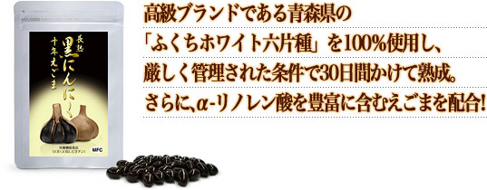 高級ブランドである青森県の「ふくちホワイト六片種」を１００％使用し、厳しく管理された条件で30日間かけて熟成。さらに、α―リノレン酸を豊富に含むえごまを配合！