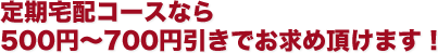 定期宅配コースなら500円〜700円引きでお求め頂けます！