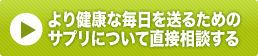 より健康な毎日を送るためのサプリについて直接相談する