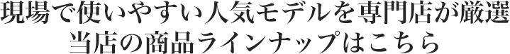 現場で使いやすい人気モデルを専門店が厳選 当店の商品ラインナップはこちら