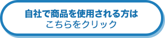 自社で商品を使用される方は こちらをクリック