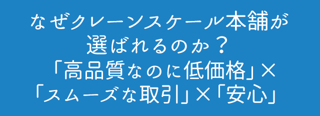なぜクレーンスケール本舗が選ばれるのか? 「高品質なのに低価格」×「スムーズな取引」×「安心」