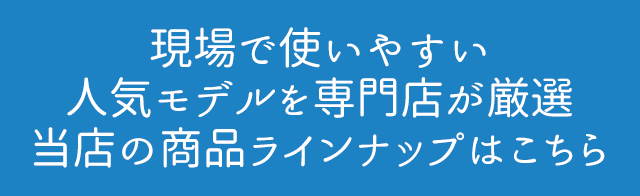 現場で使いやすい人気モデルを専門店が厳選 当店の商品ラインナップはこちら
