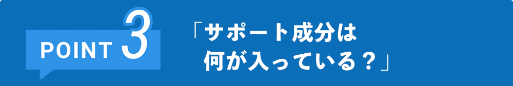 サポート成分は 　何が入っている？