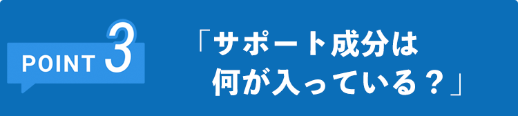 サポート成分は 　何が入っている？