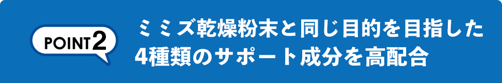 ミミズ乾燥粉末と同じ目的を目指した 4種類のサポート成分を高配合