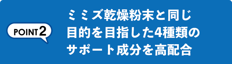 ミミズ乾燥粉末と同じ目的を目指した 4種類のサポート成分を高配合