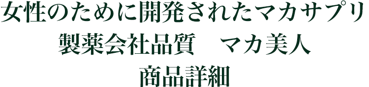 女性のために開発されたマカサプリ 製薬会社品質　マカ美人 商品詳細