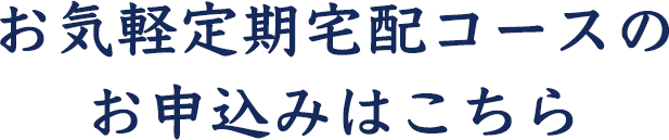 お気軽定期宅配コースの お申込みはこちら