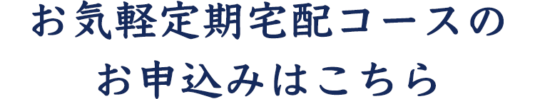 お気軽定期宅配コースの お申込みはこちら